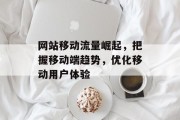 网站移动流量崛起，把握移动端趋势，优化移动用户体验