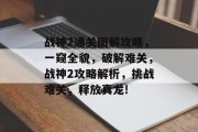 战神2通关图解攻略，一窥全貌，破解难关，战神2攻略解析，挑战难关，释放真龙!
