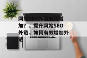 网站SEO外链如何增加？，提升网站SEO外链，如何有效增加外链