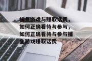 捕鱼游戏与赚取话费,如何正确看待与参与,如何正确看待与参与捕鱼游戏赚取话费 捕鱼游戏与赚取话费,如何正确看待与参与,如何正确看待与参与捕鱼游戏赚取话费