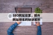 SEO网站设置，提升网站排名的秘诀解析
