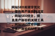 网站SEO关键字优化,提升用户体验的法宝,网站SEO优化,提高用户体验的关键工具,网站SEO优化,提升用户体验的秘密武器