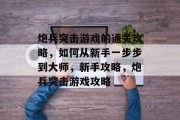 炮兵突击游戏的通关攻略，如何从新手一步步到大师，新手攻略，炮兵突击游戏攻略