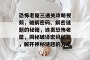 恐怖老屋三通关攻略视频,破解密码、解密谜题的秘籍,逃离恐怖老屋,揭秘破译密码秘籍,解开神秘谜题的方法 恐怖老屋三通关攻略视频,破解密码、解密谜题的秘籍,逃离恐怖老屋,揭秘破译密码秘籍,解开神秘谜题的方法