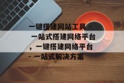 一键搭建网站工具 - 一站式搭建网络平台,一键搭建网络平台 - 一站式解决方案