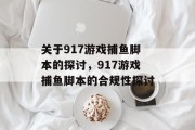 关于917游戏捕鱼脚本的探讨,917游戏捕鱼脚本的合规性探讨 关于917游戏捕鱼脚本的探讨,917游戏捕鱼脚本的合规性探讨
