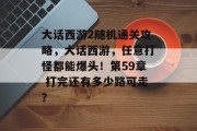 大话西游2随机通关攻略，大话西游，任意打怪都能爆头！第59章 打完还有多少路可走？