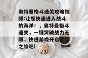 奥特曼格斗通关攻略视频:让您快速进入战斗的海洋！，奥特曼格斗通关，一键突破战力无限，快进游戏开启冒险之旅吧!