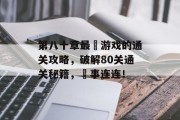 第八十章最囧游戏的通关攻略,破解80关通关秘籍,囧事连连!