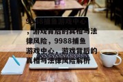 9988捕鱼游戏中心，游戏背后的真相与法律风险，9988捕鱼游戏中心，游戏背后的真相与法律风险解析