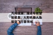 万向钱潮：推进布局智能底盘、人形机器人及低空飞行器领域