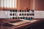征服者2通关攻略,征服者2,通关必备秘籍!速成攻略帮你过关! 征服者2通关攻略,征服者2,通关必备秘籍!速成攻略帮你过关!