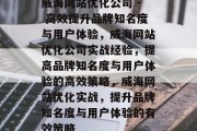 威海网站优化公司 - 高效提升品牌知名度与用户体验，威海网站优化公司实战经验，提高品牌知名度与用户体验的高效策略，威海网站优化实战，提升品牌知名度与用户体验的有效策略