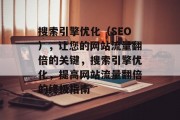 搜索引擎优化（SEO），让您的网站流量翻倍的关键，搜索引擎优化，提高网站流量翻倍的终极指南