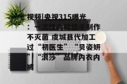 视频|央视315曝光：一次性内裤徒手制作不灭菌 虞城县代加工过“初医生”“贝姿妍”“浪莎”品牌内衣内裤