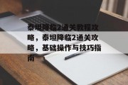 泰坦降临2通关教程攻略,泰坦降临2通关攻略,基础操作与技巧指南