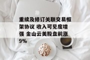 重续及修订关联交易框架协议 收入可见度增强 金山云美股盘前涨9%
