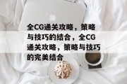 全CG通关攻略，策略与技巧的结合，全CG通关攻略，策略与技巧的完美结合