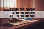 江门网址流量优化策略，江门如何提高网站流量？，江门如何提升网站流量？