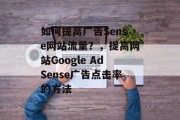 如何提高广告Sense网站流量?,提高网站Google AdSense广告点击率的方法 如何提高广告Sense网站流量?,提高网站Google AdSense广告点击率的方法