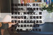 网站地图SEO,优化网站结构、提高搜索引擎排名,蜘蛛优化,提升网站权重,实现搜索引擎排名增长的全面指南,全面提升网站SEO,策略、技巧与方法 网站地图SEO,优化网站结构、提高搜索引擎排名,蜘蛛优化,提升网站权重,实现搜索引擎排名增长的全面指南,全面提升网站SEO,策略、技巧与方法