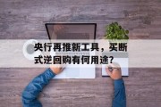央行再推新工具，买断式逆回购有何用途？