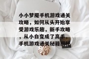 小小梦魇手机游戏通关攻略,如何从头开始享受游戏乐趣,新手攻略,从小白变成了高手,手机游戏通关秘籍揭秘 小小梦魇手机游戏通关攻略,如何从头开始享受游戏乐趣,新手攻略,从小白变成了高手,手机游戏通关秘籍揭秘