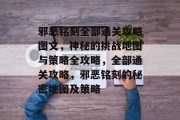 邪恶铭刻全部通关攻略图文,神秘的挑战地图与策略全攻略,全部通关攻略,邪恶铭刻的秘密地图及策略