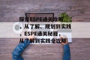 探索ESPE通关攻略，从了解、规划到实践，ESPE通关秘籍，从了解到实践全攻略