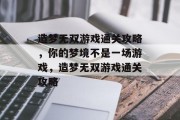 造梦无双游戏通关攻略，你的梦境不是一场游戏，造梦无双游戏通关攻略