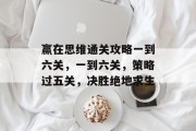 赢在思维通关攻略一到六关,一到六关,策略过五关,决胜绝地求生