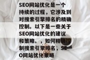 SEO网站优化是一个持续的过程，它涉及到对搜索引擎排名的精确控制。以下是一些关于SEO网站优化的建议和策略。，如何精确控制搜索引擎排名，SEO网站优化策略