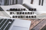 最快通关攻略,造梦西游3,快速通关西游3,造梦秘籍打造无悔之旅