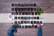 提升网站SEO效果，优化策略的重要性，SEO优化策略的重要性，提升网站SEO效果，优化策略的重要性及 SEO优化策略的重要性