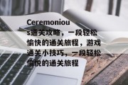 Ceremonious通关攻略，一段轻松愉快的通关旅程，游戏通关小技巧，一段轻松愉悦的通关旅程