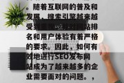 SEO 是网站建设和营销中的重要组成部分。随着互联网的普及和发展，搜索引擎越来越受到重视，并对网站排名和用户体验有着严格的要求。因此，如何有效地进行SEO发布网站成为了越来越多的企业需要面对的问题。，SEO优化，网站排名提升的关键方法