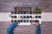 恐怖冰淇淋八通关结局攻略,八关通缉,恐怖冰淇淋惊魂逃生攻略!