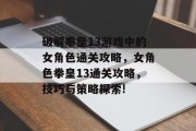 破解拳皇13游戏中的女角色通关攻略,女角色拳皇13通关攻略,技巧与策略探索!