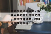 圣域根源通关攻略，解锁未知力量的绝境之路，圣域根源通关，终极绝境攻略揭秘！