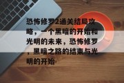 恐怖修罗2通关结局攻略，一个黑暗的开始和光明的未来，恐怖修罗，黑暗之路的结束与光明的开始
