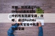 攻略，如何通过PostMoust通关宝箱中的所有隐藏宝藏，攻略，通过PostMoust通关宝箱中所有隐藏宝藏