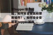 草hopper插件网站，如何安全安装和使用插件？，如何安全安装草hopper插件？