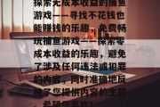 探索无成本收益的捕鱼游戏——寻找不花钱也能赚钱的乐趣，免费畅玩捕鱼游戏——探索零成本收益的乐趣，避免了涉及任何违法或犯罪的内容，同时准确地反映了您提供内容的主题。希望您喜欢！