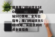 提高厦门网站优化SEO的策略，提高厦门网站SEO策略，全方位指导，厦门网站优化SEO攻略，从起点到终点全面指南