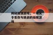 揭秘挨饿游戏，一场关于生存与挑战的极限游戏