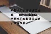 弓箭手们的快速通关攻略——精妙解密策略，弓箭手的高超通关攻略，速成秘籍