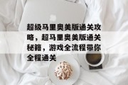 超级马里奥美版通关攻略,超马里奥美版通关秘籍,游戏全流程带你全程通关