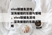 vivo版捕鱼游戏，深海捕猎的乐趣与策略，vivo版捕鱼游戏，深海捕猎的乐趣与策略