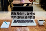 揭秘游戏IP，游戏知识产权的内涵与价值