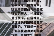 三国战纪2是一款非常经典的三国题材游戏，它以汉末三国为背景，玩家需要在战斗中击败强大的敌人，并且顺利通过关卡。在游戏中，快速通关的策略是非常重要的，下面是一些关于如何快速通关的游戏攻略，三国志2，快速通关攻略全解析